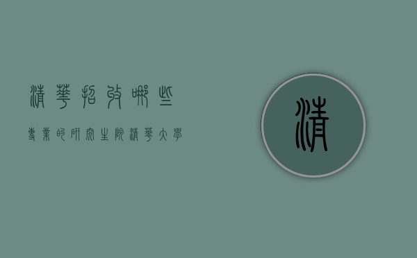 清华招收哪些专业的研究生院（清华大学招收研究生专业有哪些）