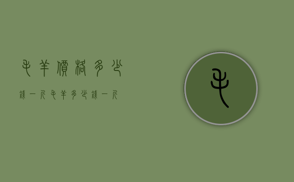 毛羊价格多少钱一斤（毛羊多少钱一斤?）