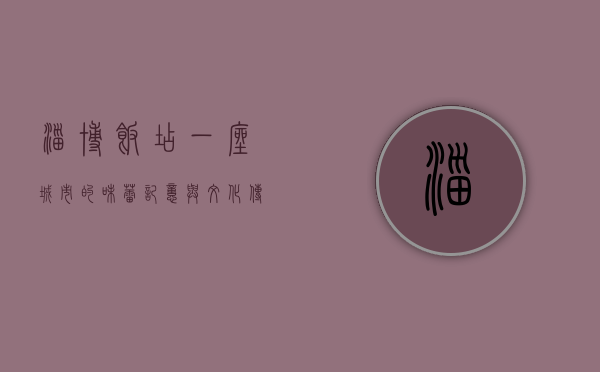 淄博饭店，一座城市的味蕾记忆与文化传承