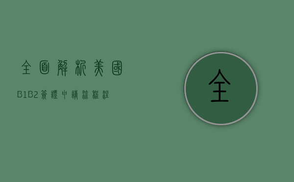 全面解析美国B1/B2签证，申请流程、注意事项及常见问题解答