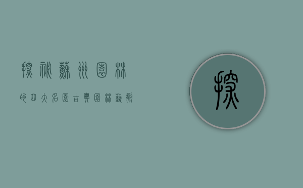 探秘苏州园林的四大名园，古典园林艺术的瑰宝