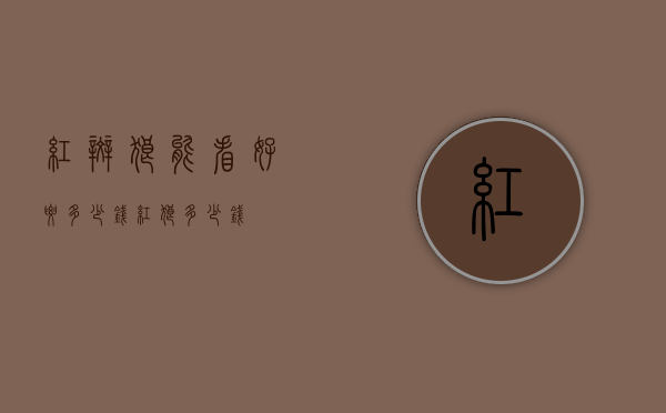 红斑狼能看好要多少钱（红狼多少钱?）