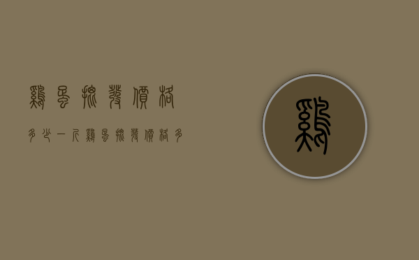 鸡蛋批发价格多少一斤（鸡蛋批发价格多少一斤）