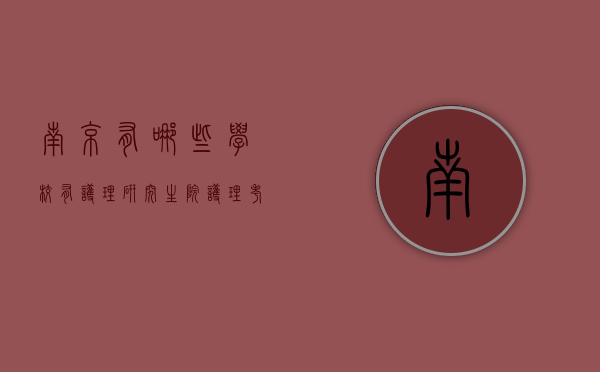 南京有哪些学校有护理研究生院（护理考研南京的学校）