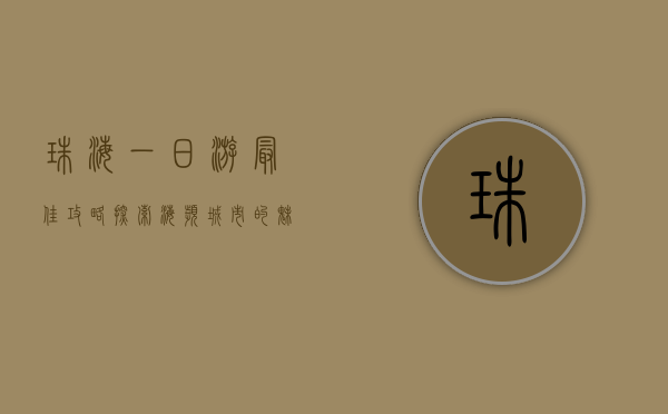 珠海一日游最佳攻略，探索海滨城市的魅力