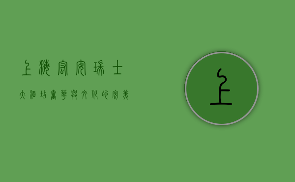 上海宏安瑞士大酒店，奢华与文化的完美融合