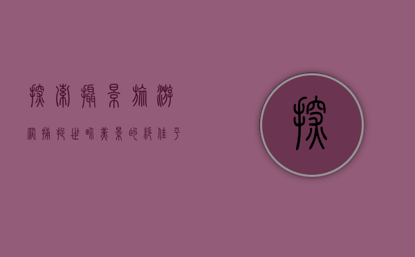 探索摄影旅游网，捕捉世界美景的绝佳平台
