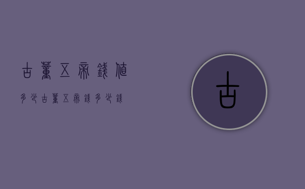 古董五帝钱值多少（古董五帝钱多少钱）