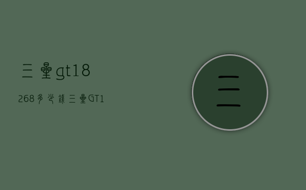 三星gt18268多少钱（三星GT18160）