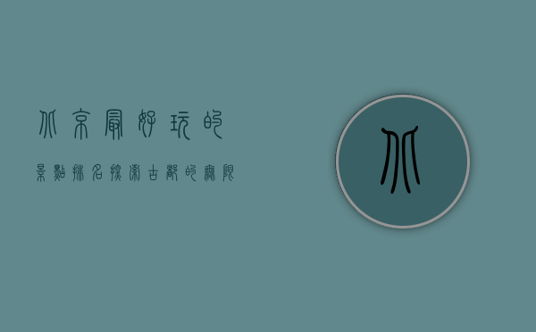 北京最好玩的景点排名，探索古都的无限魅力