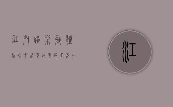 江门娱乐新体验，探索这座城市的多元娱乐文化