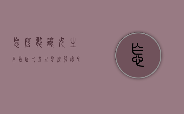 怎么能让女生喜欢自己（男生怎么能让女生喜欢自己）