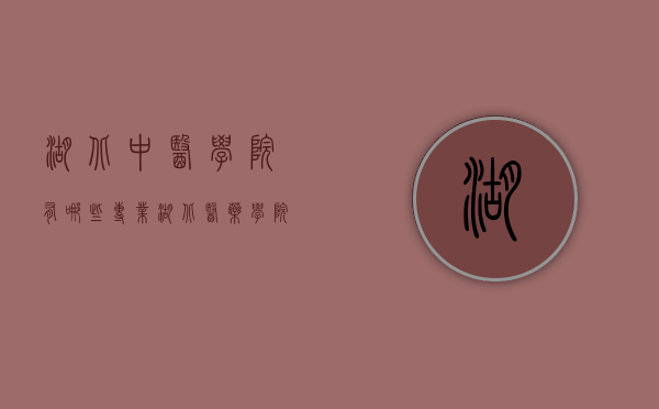 湖北中医学院有哪些专业（湖北医药学院有中医专业吗）