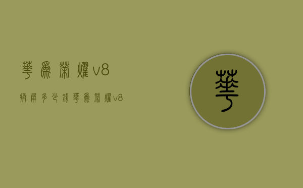 华为荣耀v8换屏多少钱（华为荣耀v8换屏多少钱一个）