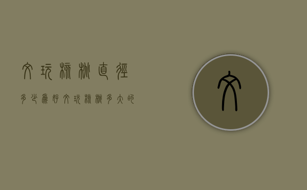 文玩核桃直径多少为好（文玩核桃多大的尺寸最好）
