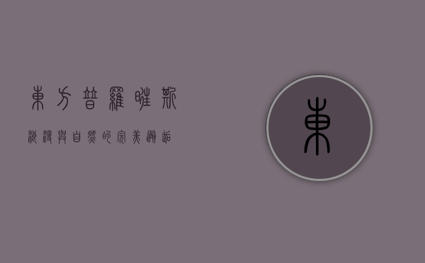 东方普罗旺斯，浪漫与自然的完美邂逅