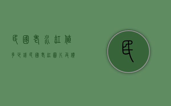 民国老水缸值多少钱（民国老缸图片及价格）