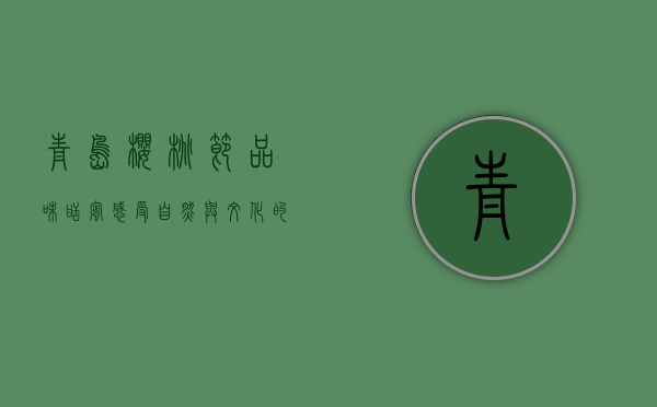 青岛樱桃节，品味甜蜜，感受自然与文化的交融