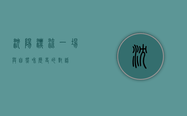 沈阳漂流，一场与自然和历史的对话