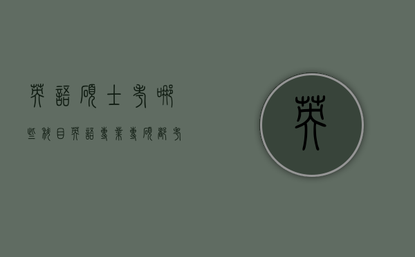 英语硕士考哪些科目（英语专业专硕都考哪些科目）