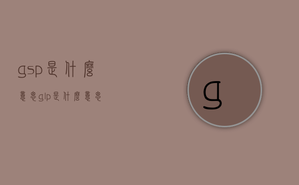 gsp是什么意思（glp是什么意思）