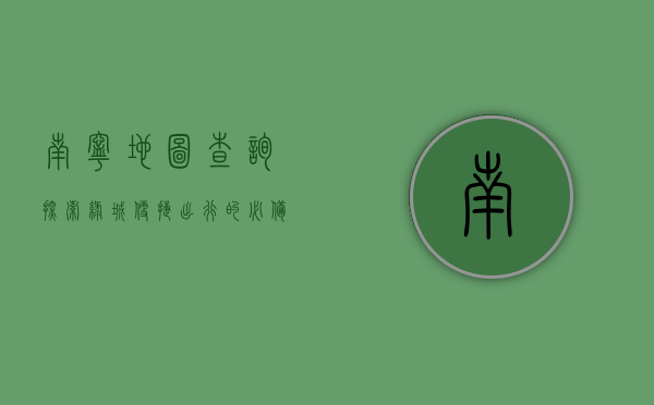 南宁地图查询，探索绿城便捷出行的必备工具