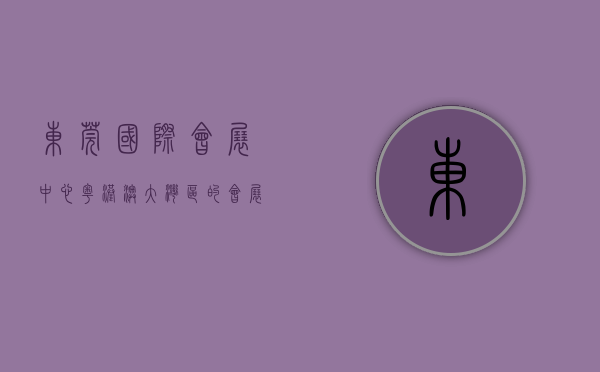 东莞国际会展中心，粤港澳大湾区的会展新地标