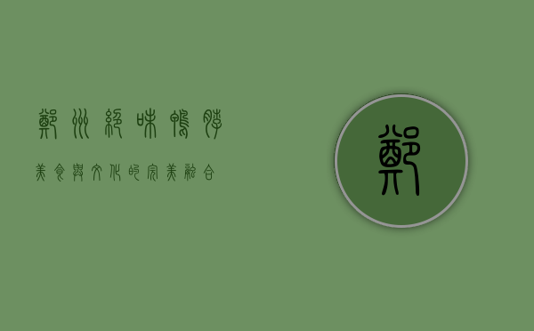 郑州绝味鸭脖，美食与文化的完美融合