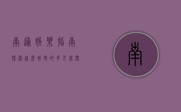 南通娱乐指南，探索这座城市的多元休闲文化