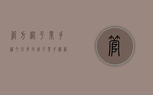 管方网平果手机今日多少钱（平果手机管网报价）