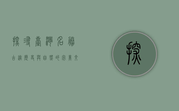 探寻台湾名胜古迹，历史与自然的完美交融