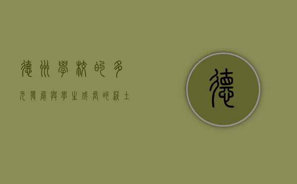 德州学校的多元发展与学生成长的沃土