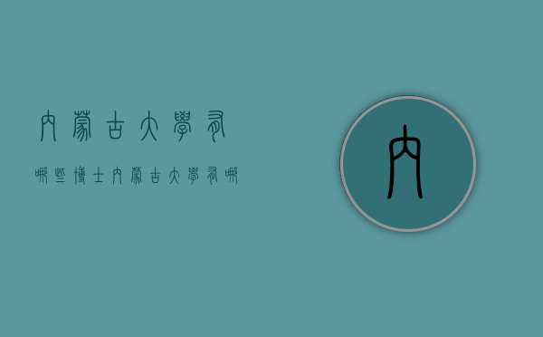 内蒙古大学有哪些博士（内蒙古大学有哪些博士专业）