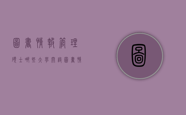 图书情报管理硕士哪些大学开设（图书情报管理硕士哪些大学开设专业）