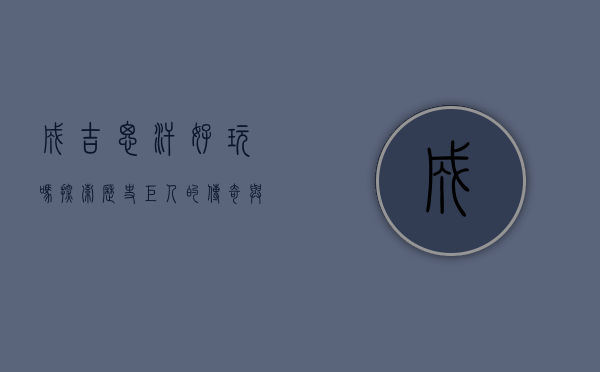 成吉思汗好玩吗？探索历史巨人的传奇与魅力
