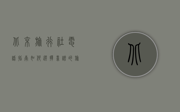 北京旅行社电话指南，如何选择靠谱的旅行社并获取专业服务