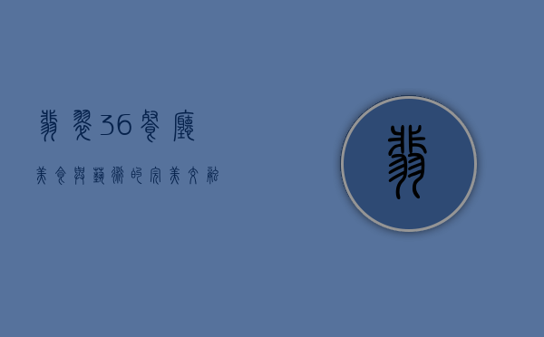 翡翠36餐厅，美食与艺术的完美交融