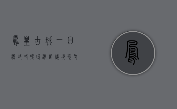 凤凰古城一日游攻略，探寻湘西秘境，感受千年风情