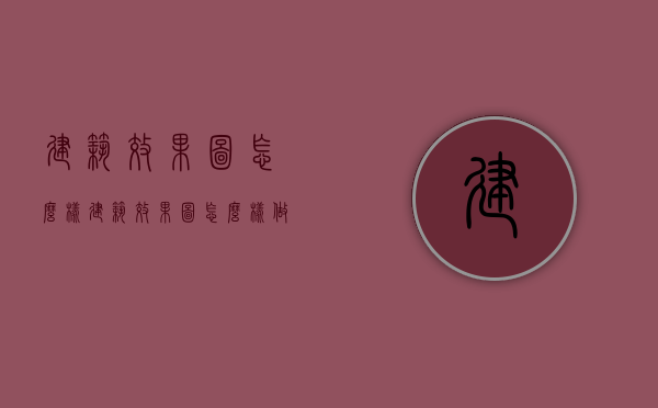 建筑效果图怎么样（建筑效果图怎么样做）