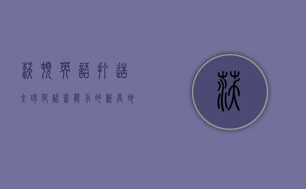 沃顿英语，打造全球化语言能力的新高地