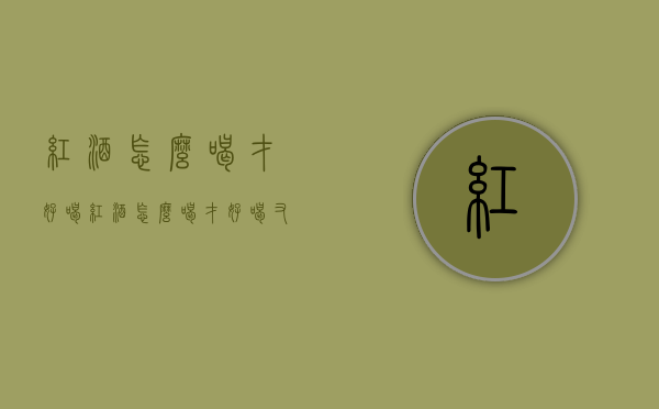 红酒怎么喝才好喝（红酒怎么喝才好喝又简单）