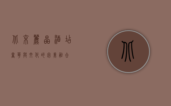 北京丽晶酒店，奢华与文化的完美融合