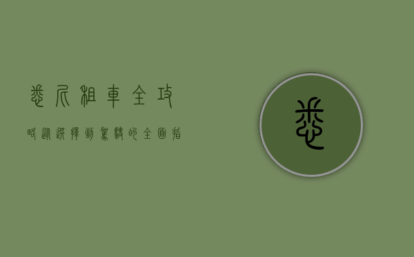 悉尼租车全攻略，从选择到驾驶的全面指南