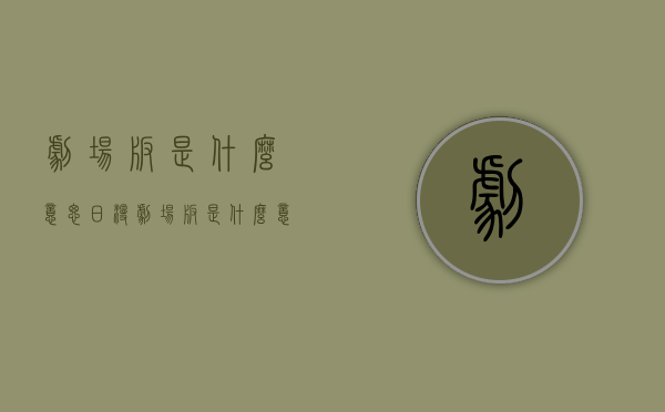 剧场版是什么意思（日漫剧场版是什么意思）