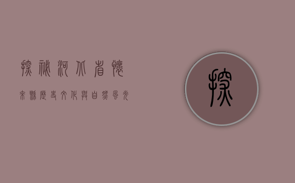 探秘河北省怀来县，历史、文化与自然风光的完美交融
