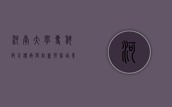 河南大学专科教育，传承与创新并举，培养高素质应用型人才