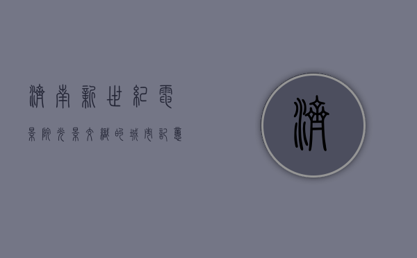 济南新世纪电影院，光影交织的城市记忆与文化地标