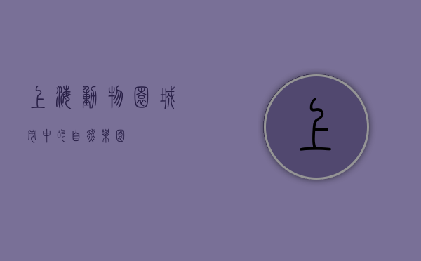 上海动物园，城市中的自然乐园