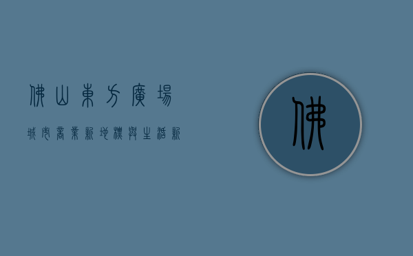 佛山东方广场，城市商业新地标与生活新体验