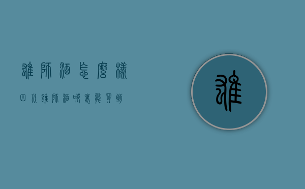 雄狮酒怎么样（四川雄狮酒哪里能买到）